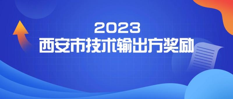 西安市科學(xué)技術(shù)局 關(guān)于申報西安市2023年技術(shù)輸出方獎勵項目的通知